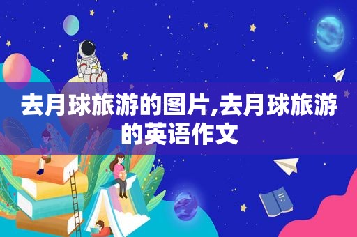 去月球旅游的图片,去月球旅游的英语作文