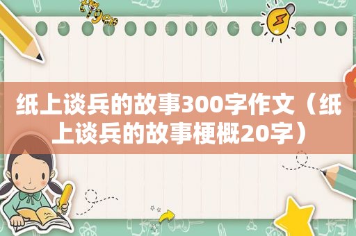 纸上谈兵的故事300字作文（纸上谈兵的故事梗概20字）