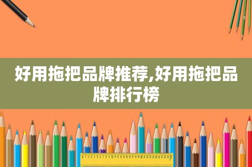 好用拖把品牌推荐,好用拖把品牌排行榜