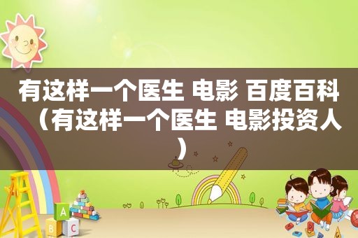 有这样一个医生 电影 百度百科（有这样一个医生 电影投资人）