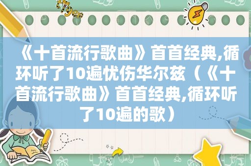 《十首流行歌曲》首首经典,循环听了10遍忧伤华尔兹（《十首流行歌曲》首首经典,循环听了10遍的歌）