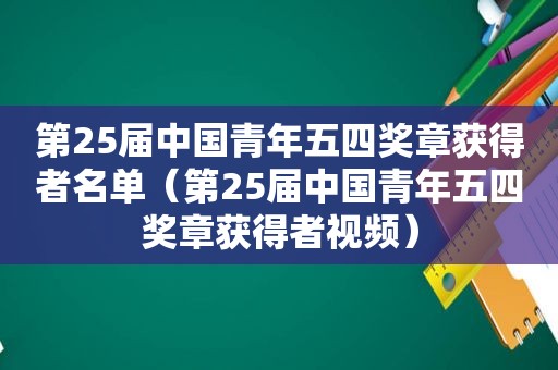 第25届中国青年五四奖章获得者名单（第25届中国青年五四奖章获得者视频）