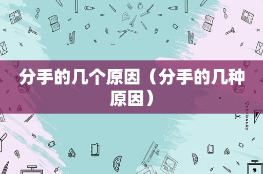 分手的几个原因（分手的几种原因）