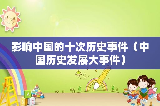影响中国的十次历史事件（中国历史发展大事件）