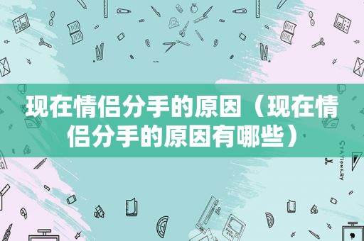 现在情侣分手的原因（现在情侣分手的原因有哪些）