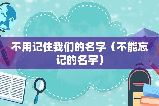不用记住我们的名字（不能忘记的名字）