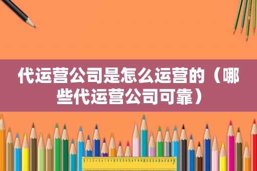 代运营公司是怎么运营的（哪些代运营公司可靠）