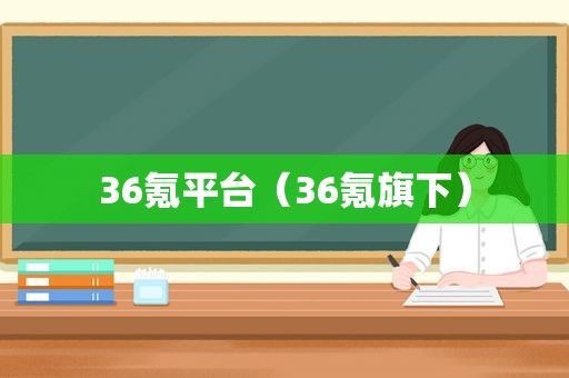 36氪平台（36氪旗下）