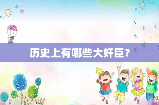 历史上有哪些大奸臣？