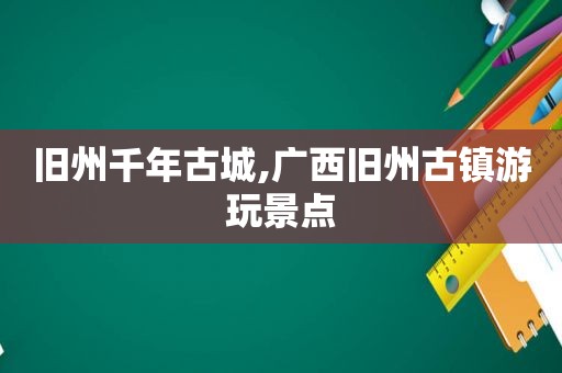 旧州千年古城,广西旧州古镇游玩景点