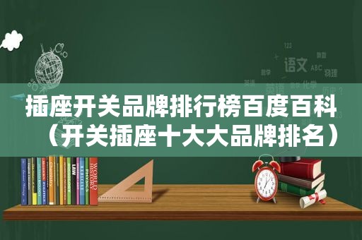插座开关品牌排行榜百度百科（开关插座十大大品牌排名）