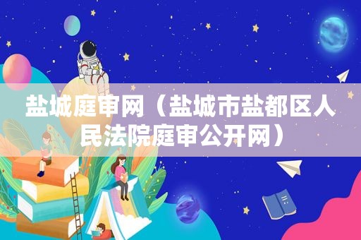盐城庭审网（盐城市盐都区人民法院庭审公开网）