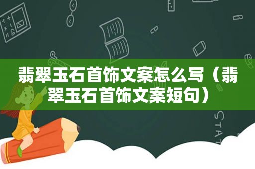 翡翠玉石首饰文案怎么写（翡翠玉石首饰文案短句）