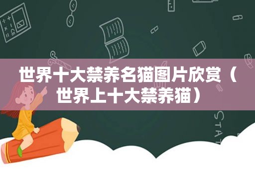 世界十大禁养名猫图片欣赏（世界上十大禁养猫）