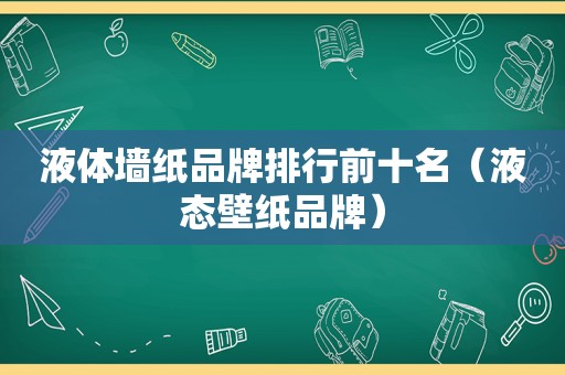 液体墙纸品牌排行前十名（液态壁纸品牌）