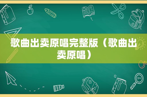 歌曲出卖原唱完整版（歌曲出卖原唱）
