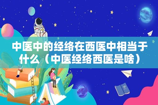 中医中的经络在西医中相当于什么（中医经络西医是啥）