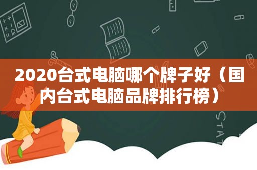 2020台式电脑哪个牌子好（国内台式电脑品牌排行榜）