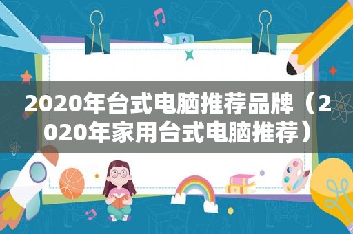 2020年台式电脑推荐品牌（2020年家用台式电脑推荐）