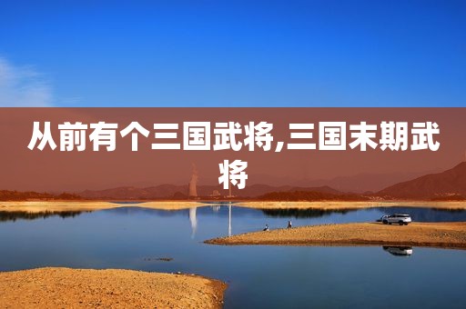 从前有个三国武将,三国末期武将