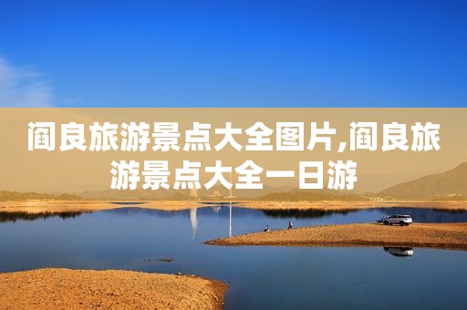 阎良旅游景点大全图片,阎良旅游景点大全一日游
