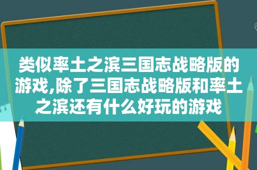 类似率土之滨三国志战略版的游戏,除了三国志战略版和率土之滨还有什么好玩的游戏