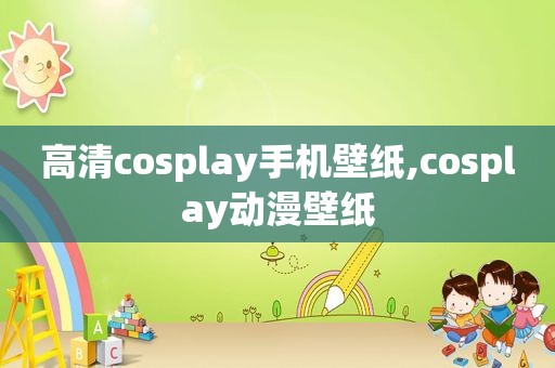 高清cosplay手机壁纸,cosplay动漫壁纸