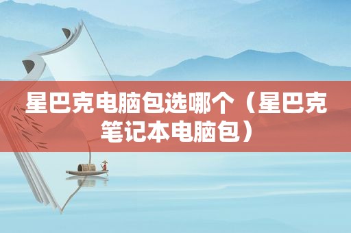 星巴克电脑包选哪个（星巴克笔记本电脑包）