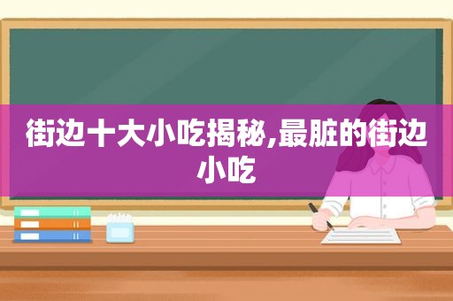 街边十大小吃揭秘,最脏的街边小吃