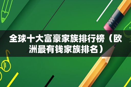 全球十大富豪家族排行榜（欧洲最有钱家族排名）