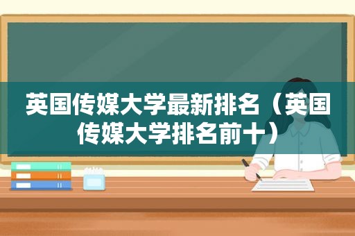 英国传媒大学最新排名（英国传媒大学排名前十）