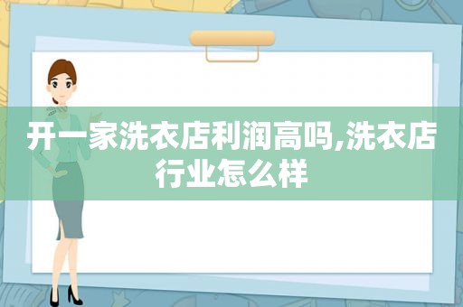 开一家洗衣店利润高吗,洗衣店行业怎么样