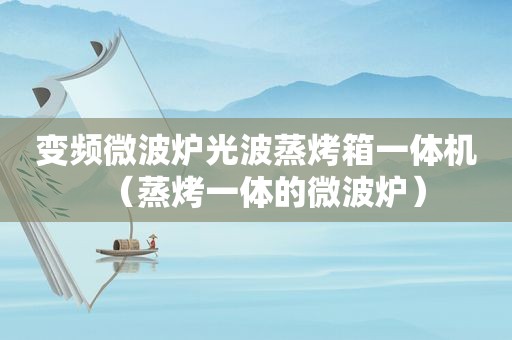 变频微波炉光波蒸烤箱一体机（蒸烤一体的微波炉）