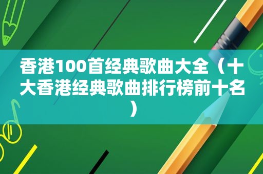 香港100首经典歌曲大全（十大香港经典歌曲排行榜前十名）