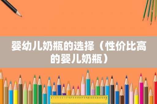 婴幼儿奶瓶的选择（性价比高的婴儿奶瓶）