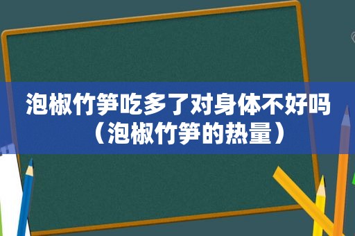 泡椒竹笋吃多了对身体不好吗（泡椒竹笋的热量）
