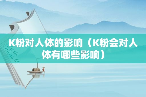 K粉对人体的影响（K粉会对人体有哪些影响）