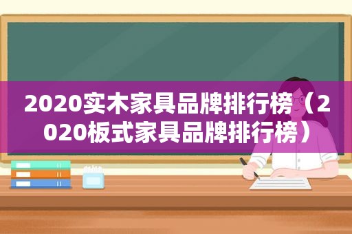 2020实木家具品牌排行榜（2020板式家具品牌排行榜）