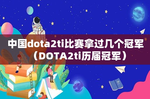 中国dota2ti比赛拿过几个冠军（DOTA2ti历届冠军）