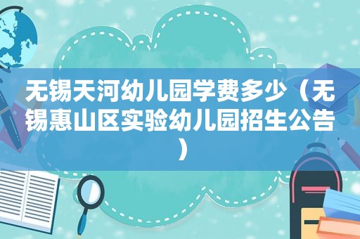 无锡天河幼儿园学费多少（无锡惠山区实验幼儿园招生公告）