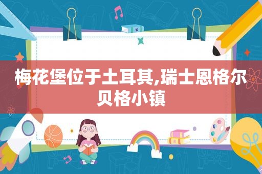 梅花堡位于土耳其,瑞士恩格尔贝格小镇