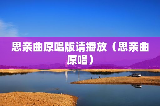 思亲曲原唱版请播放（思亲曲原唱）