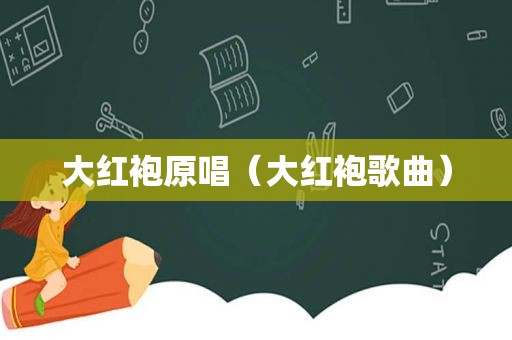大红袍原唱（大红袍歌曲）