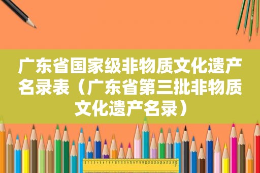 广东省国家级非物质文化遗产名录表（广东省第三批非物质文化遗产名录）