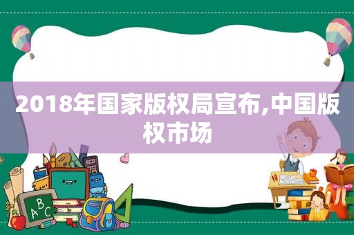 2018年国家版权局宣布,中国版权市场