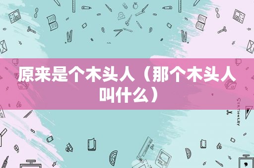 原来是个木头人（那个木头人叫什么）