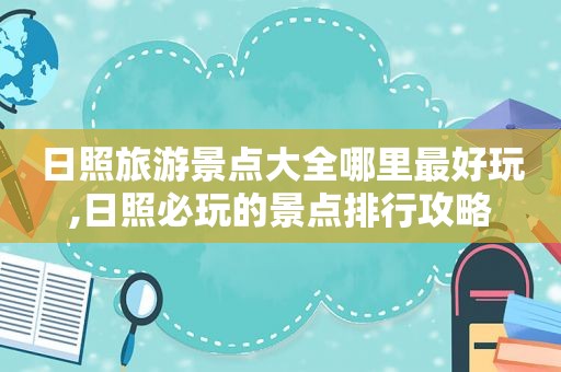 日照旅游景点大全哪里最好玩,日照必玩的景点排行攻略