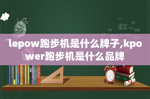 lepow跑步机是什么牌子,kpower跑步机是什么品牌