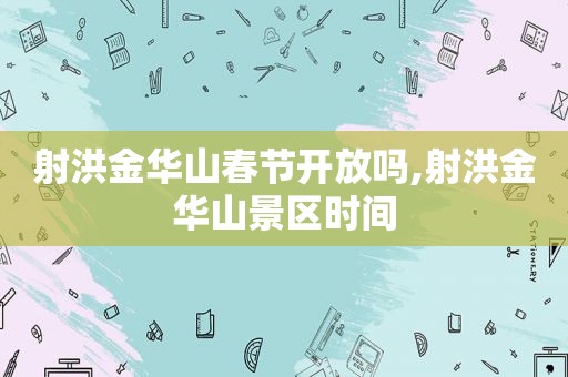 射洪金华山春节开放吗,射洪金华山景区时间