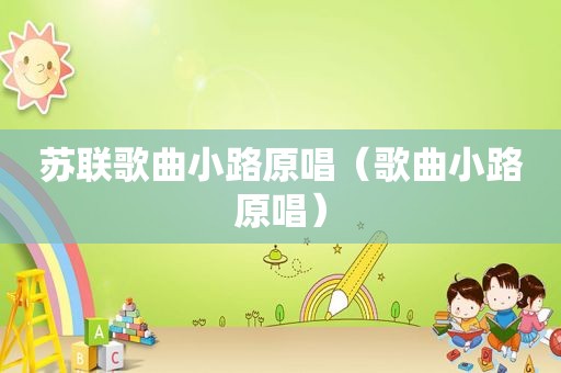 苏联歌曲小路原唱（歌曲小路原唱）